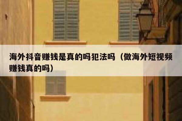 海外抖音赚钱是真的吗犯法吗（做海外短视频赚钱真的吗） 第1张