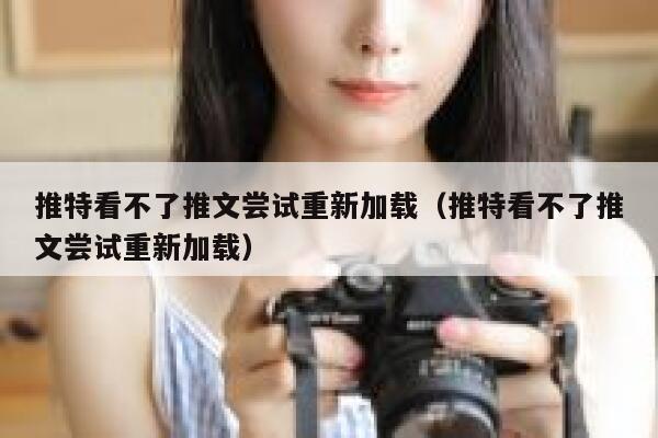 推特看不了推文尝试重新加载（推特看不了推文尝试重新加载） 第1张