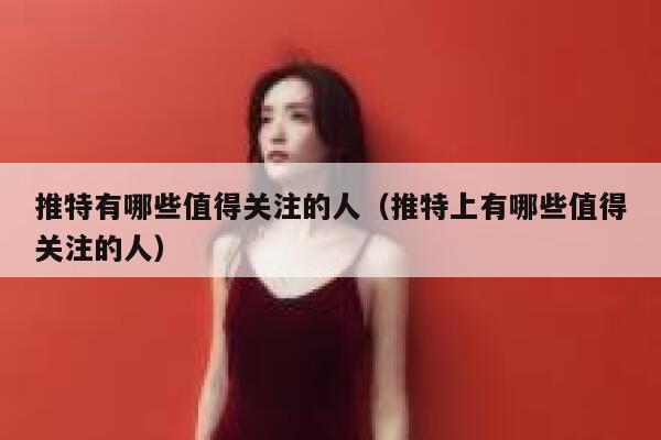 推特有哪些值得关注的人（推特上有哪些值得关注的人） 第1张