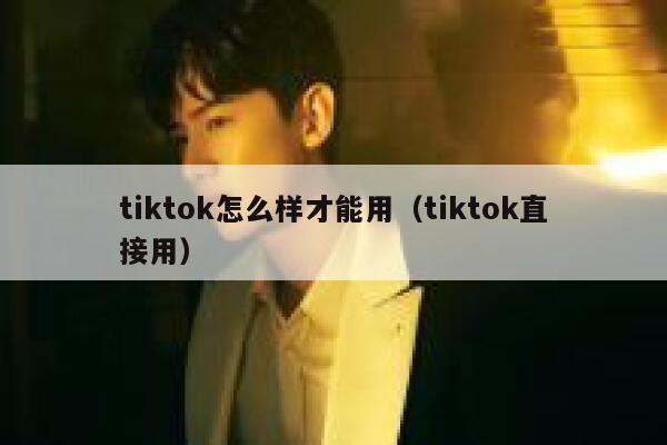 tiktok怎么样才能用（tiktok直接用） 第1张
