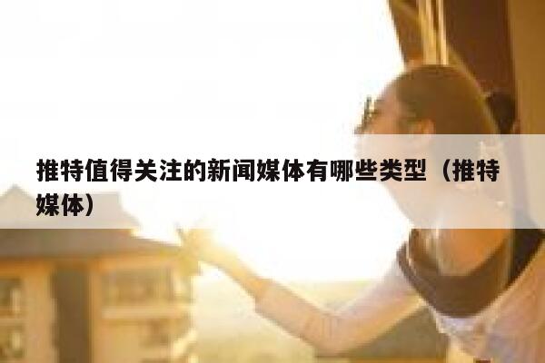 推特值得关注的新闻媒体有哪些类型（推特 媒体） 第1张