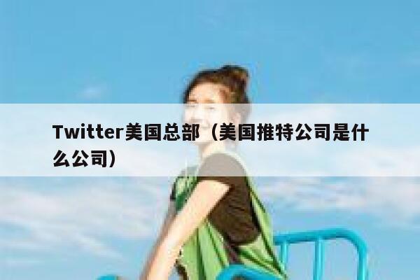 Twitter美国总部（美国推特公司是什么公司） 第1张