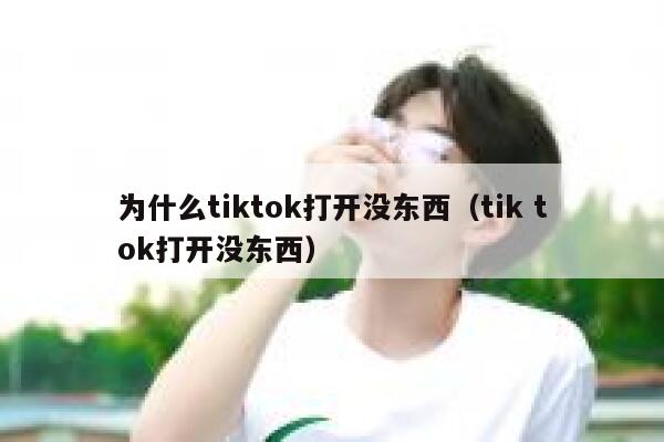 为什么tiktok打开没东西（tik tok打开没东西） 第1张