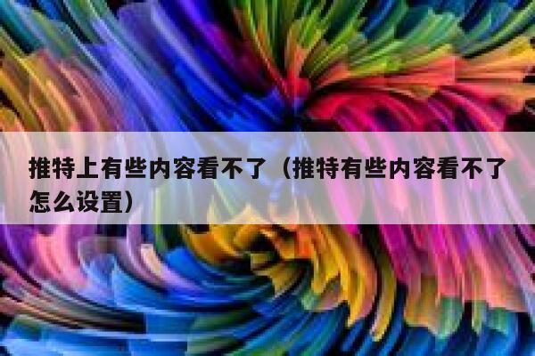 推特上有些内容看不了（推特有些内容看不了怎么设置） 第1张