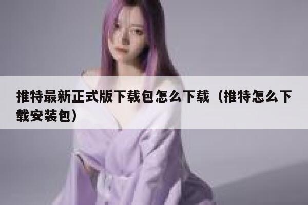 推特最新正式版下载包怎么下载（推特怎么下载安装包） 第1张
