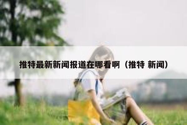 推特最新新闻报道在哪看啊（推特 新闻） 第1张