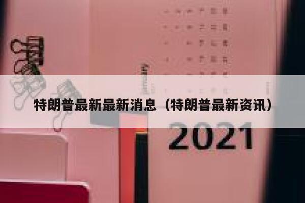特朗普最新最新消息（特朗普最新资讯） 第1张
