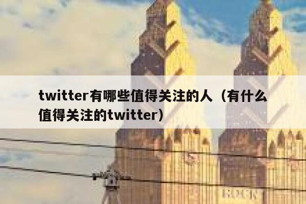 twitter有哪些值得关注的人（有什么值得关注的twitter） 第1张