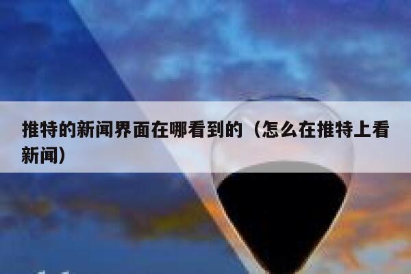 推特的新闻界面在哪看到的（怎么在推特上看新闻） 第1张