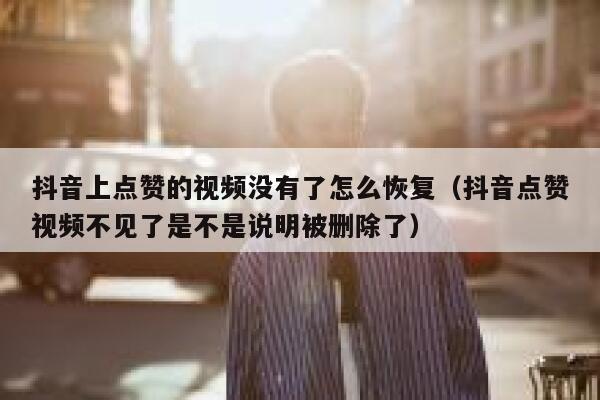 抖音上点赞的视频没有了怎么恢复（抖音点赞视频不见了是不是说明被删除了） 第1张