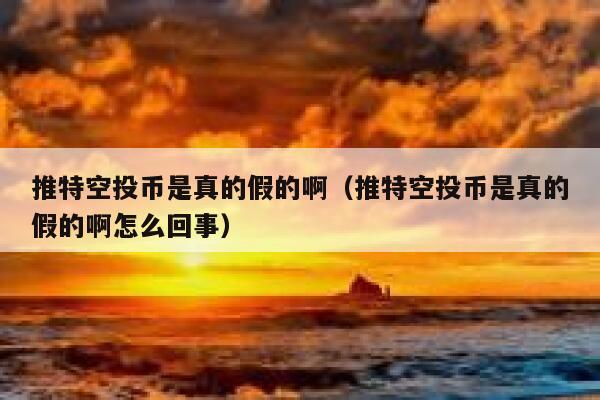 推特空投币是真的假的啊（推特空投币是真的假的啊怎么回事） 第1张