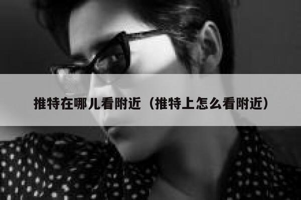 推特在哪儿看附近（推特上怎么看附近） 第1张