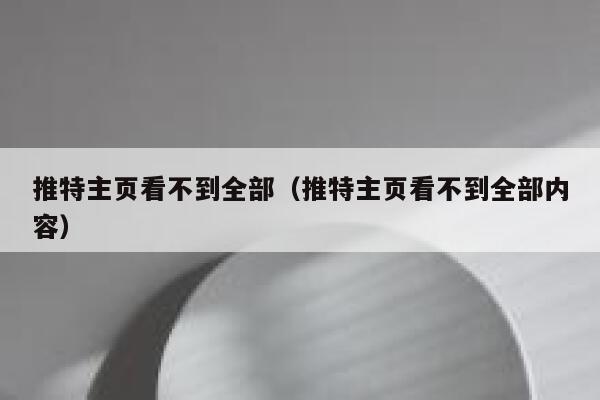 推特主页看不到全部（推特主页看不到全部内容） 第1张