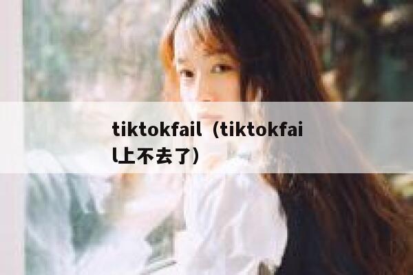 tiktokfail（tiktokfail上不去了） 第1张