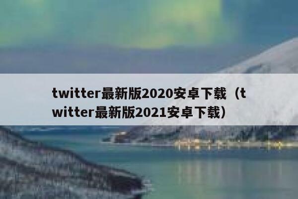 twitter最新版2020安卓下载（twitter最新版2021安卓下载） 第1张