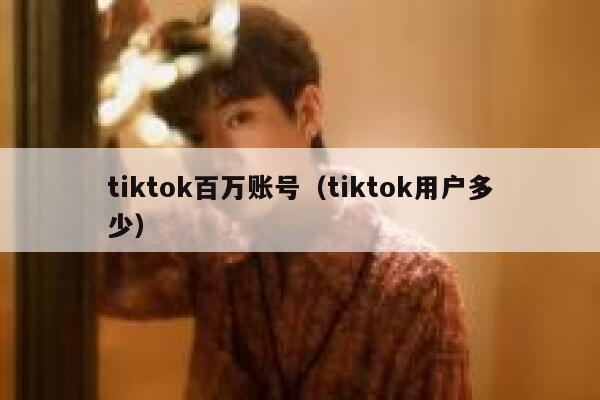 tiktok百万账号（tiktok用户多少） 第1张