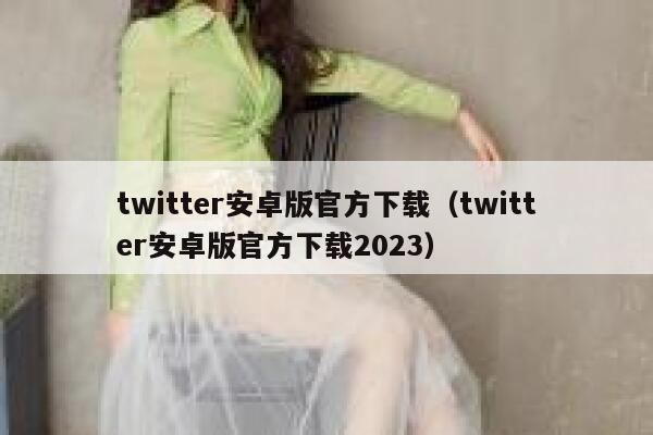 twitter安卓版官方下载（twitter安卓版官方下载2023） 第1张