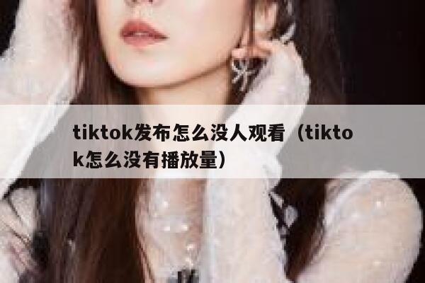 tiktok发布怎么没人观看（tiktok怎么没有播放量） 第1张