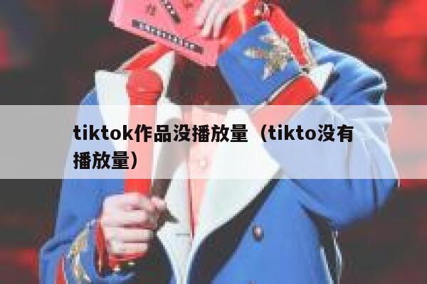 tiktok作品没播放量（tikto没有播放量） 第1张