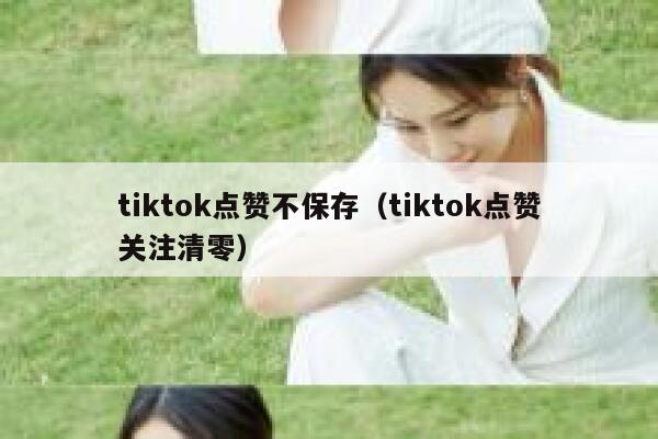 tiktok点赞不保存（tiktok点赞关注清零） 第1张