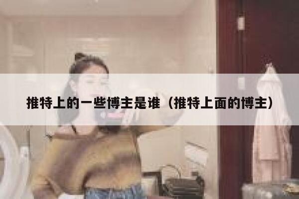 推特上的一些博主是谁（推特上面的博主） 第1张