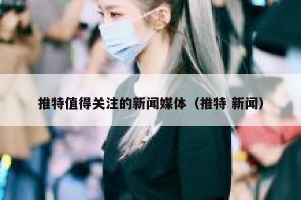 推特值得关注的新闻媒体（推特 新闻） 第1张
