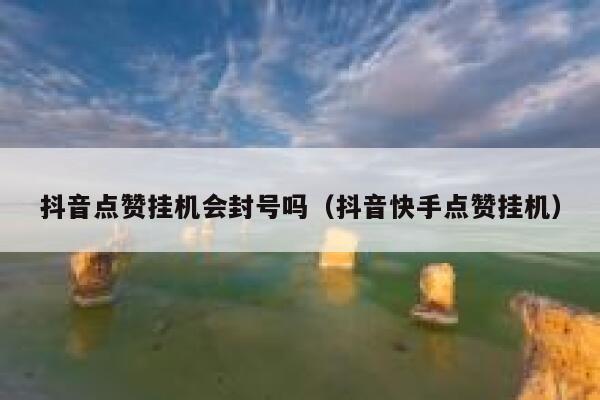 抖音点赞挂机会封号吗（抖音快手点赞挂机） 第1张