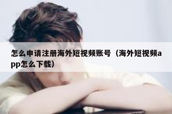 怎么申请注册海外短视频账号（海外短视频app怎么下载） 第1张