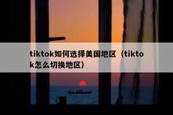 tiktok如何选择美国地区（tiktok怎么切换地区） 第1张