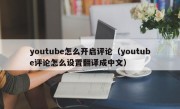youtube怎么开启评论（youtube评论怎么设置翻译成中文）