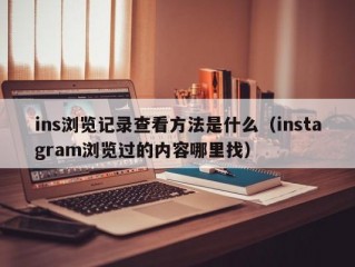 ins浏览记录查看方法是什么（instagram浏览过的内容哪里找）