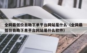 全网最低价自助下单平台网站是什么（全网最低价自助下单平台网站是什么软件）