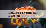 twitter最新版本百度网盘（twitter百度下载）