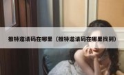 推特邀请码在哪里（推特邀请码在哪里找到）