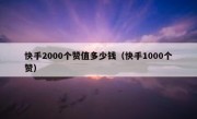 快手2000个赞值多少钱（快手1000个赞）