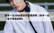 快手一元1000赞软件是真的吗（快手一元一百个赞真的吗）