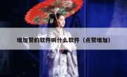增加赞的软件叫什么软件（点赞增加）