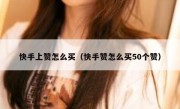 快手上赞怎么买（快手赞怎么买50个赞）