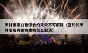 支付宝接口暂停合约失效不可解除（签约的支付宝服务即将生效怎么取消）