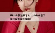 tiktok关注不了人（tiktok点了关注没有关注成功）