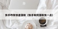 快手咋样快速涨粉（快手如何涨粉快一点）