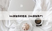 ins添加你的姓名（ins添加账户）
