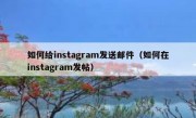 如何给instagram发送邮件（如何在instagram发帖）
