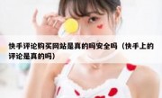 快手评论购买网站是真的吗安全吗（快手上的评论是真的吗）