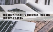 抖音国际为什么看不了的解决办法（抖音国际版看不了怎么回事）