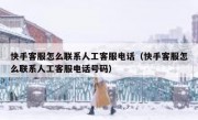 快手客服怎么联系人工客服电话（快手客服怎么联系人工客服电话号码）