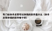 专门给快手点赞可以挣钱的软件是什么（快手点赞挣钱的软件哪个好）