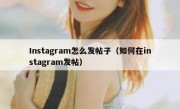 Instagram怎么发帖子（如何在instagram发帖）