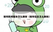 推特新闻媒体怎么删除（推特信息怎么删除）