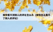 推特看不到别人的评论怎么办（推特怎么看不了别人的评论）